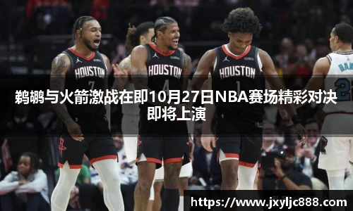 鹈鹕与火箭激战在即10月27日NBA赛场精彩对决即将上演