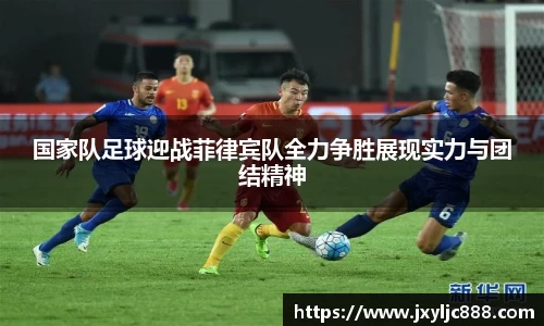 国家队足球迎战菲律宾队全力争胜展现实力与团结精神